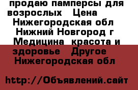 продаю памперсы для возрослых › Цена ­ 700 - Нижегородская обл., Нижний Новгород г. Медицина, красота и здоровье » Другое   . Нижегородская обл.